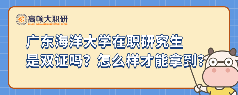 廣東海洋大學(xué)在職研究生是雙證嗎？怎么樣才能拿到？