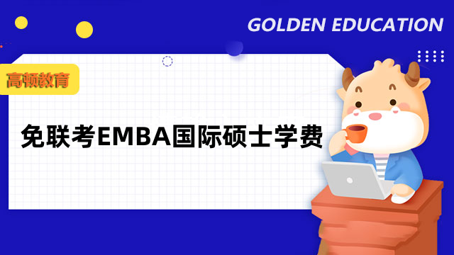 排名高的免联考EMBA国际硕士学费一览-热门项目汇总