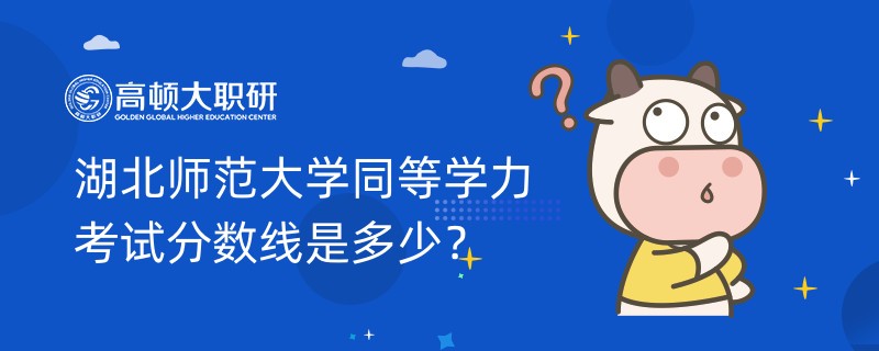 湖北師范大學同等學力考試分數(shù)線是多少？學姐答疑