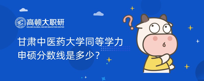 甘肅中醫(yī)藥大學(xué)同等學(xué)力申碩分?jǐn)?shù)線是多少？點(diǎn)擊查看