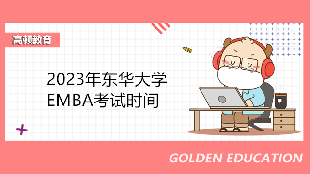 2023年东华大学EMBA考试时间在几月？上海EMBA报考专业指导