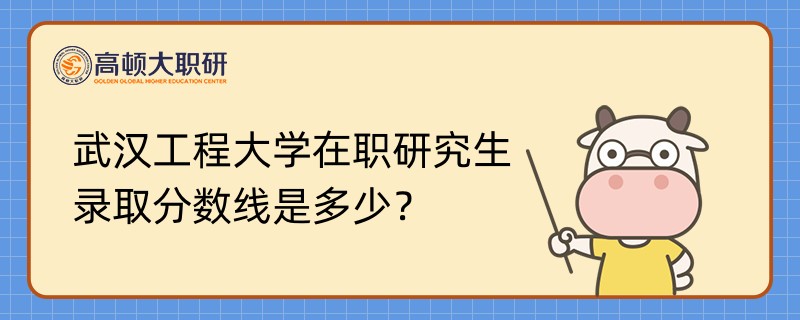 武漢工程大學(xué)在職研究生錄取分數(shù)線是多少？點擊查看詳情