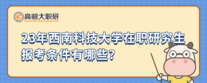 23年西南科技大學在職研究生報考條件有哪些？沒有工作經驗行嗎？