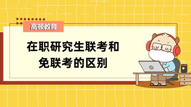 在職研究生聯(lián)考和免聯(lián)考的區(qū)別有這些！一定要區(qū)分清