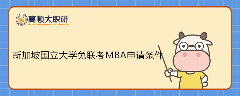 新加坡國立大學(xué)免聯(lián)考MBA申請條件介紹！新加坡MBA報名