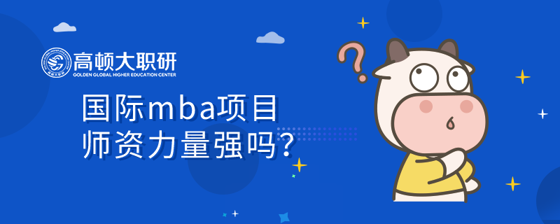 國際mba項目師資力量強嗎？值得報考嗎？