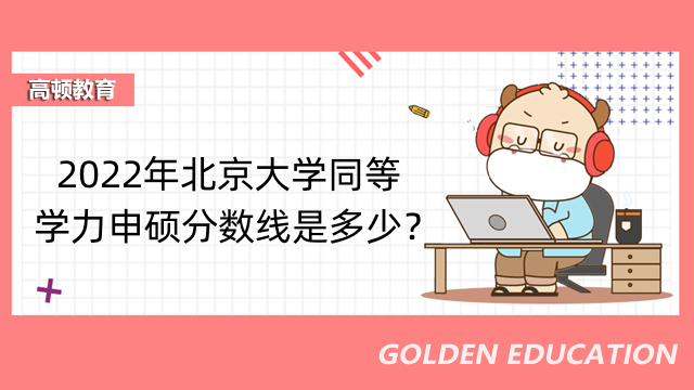 2022年北京大學(xué)同等學(xué)力申碩分?jǐn)?shù)線是多少？多少分可以通過？