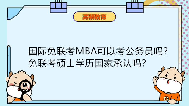 國際免聯(lián)考MBA可以考公務員嗎？免聯(lián)考碩士學歷國家承認嗎？