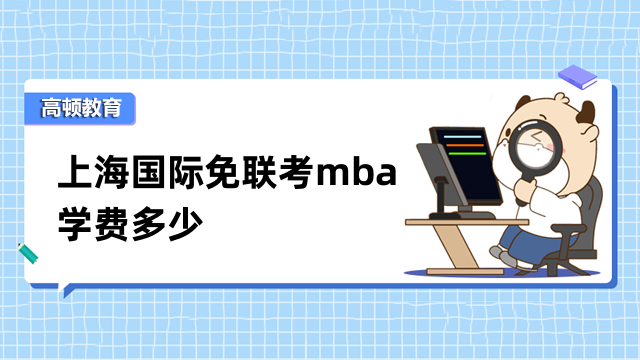 上海国际免联考mba学费多少？排名高的学校推荐