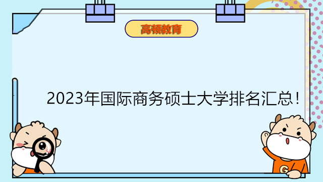 2023年國(guó)際商務(wù)碩士大學(xué)排名匯總！在職研究生專(zhuān)業(yè)擇校