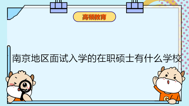 南京地區(qū)面試入學(xué)的在職碩士有什么學(xué)校？南京免聯(lián)考碩士推薦！