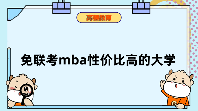 免聯(lián)考mba性價比高的大學(xué)一覽！2023年擇校全新匯總