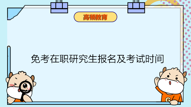 免考在職研究生報名及考試時間是什么時候？免聯(lián)考申請一站式服務