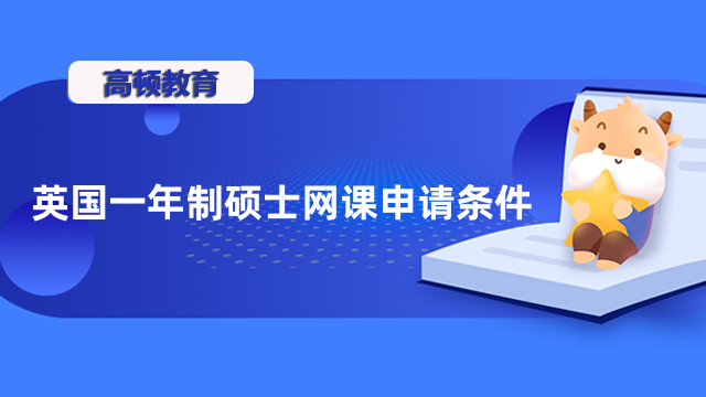 英國一年制碩士網(wǎng)課申請條件是什么？招生詳情一覽