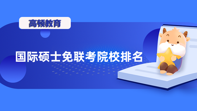 國(guó)際碩士免聯(lián)考院校排名一覽！點(diǎn)擊了解最新信息