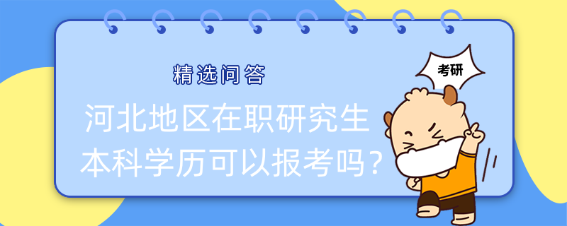 河北地區(qū)在職研究生本科學(xué)歷可以報考嗎？有哪些報考方式？