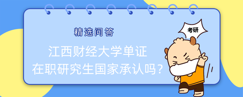 江西財(cái)經(jīng)大學(xué)單證在職研究生國(guó)家承認(rèn)嗎？已解答