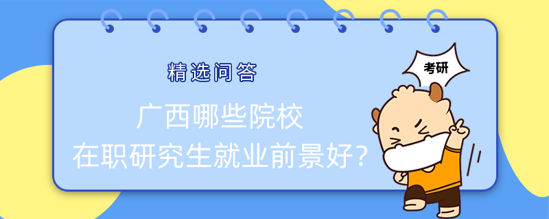 廣西哪些院校在職研究生就業(yè)前景好？值得一看！