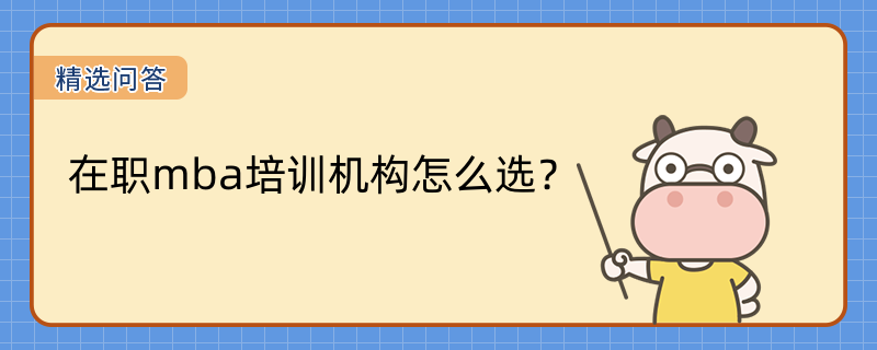 在職mba培訓(xùn)機(jī)構(gòu)怎么選？哪家性價(jià)比高？