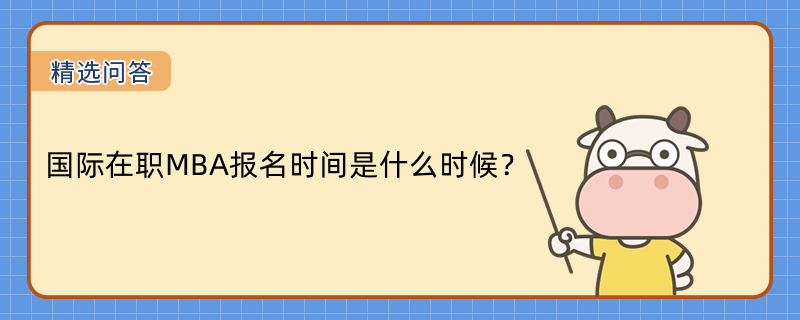 國際在職MBA報名時間是什么時候？招生院校有哪些？