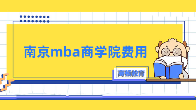 南京mba商學(xué)院費(fèi)用介紹！一文了解熱門院校