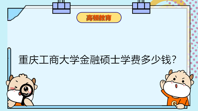 重慶工商大學(xué)金融碩士學(xué)費多少錢？2023年在職金融專碩報考