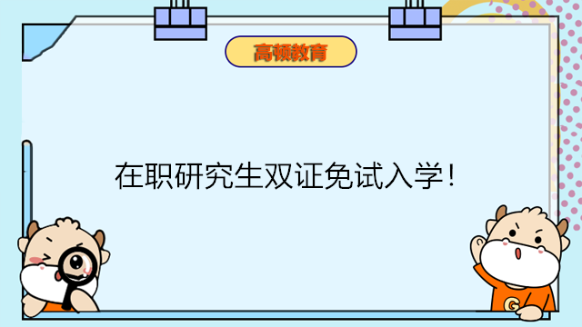 在職研究生雙證免試入學(xué)！什么是免聯(lián)考雙證碩士研究生？