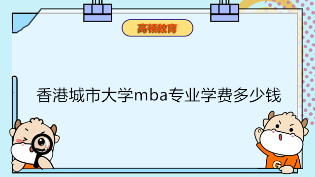 香港城市大學(xué)mba專業(yè)學(xué)費(fèi)多少錢？港城大MBA費(fèi)用一覽