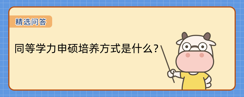 同等學(xué)力申碩培養(yǎng)方式是什么？報(bào)考條件是什么？