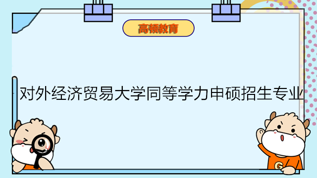 對外經濟貿易大學同等學力申碩招生專業(yè)有哪些？