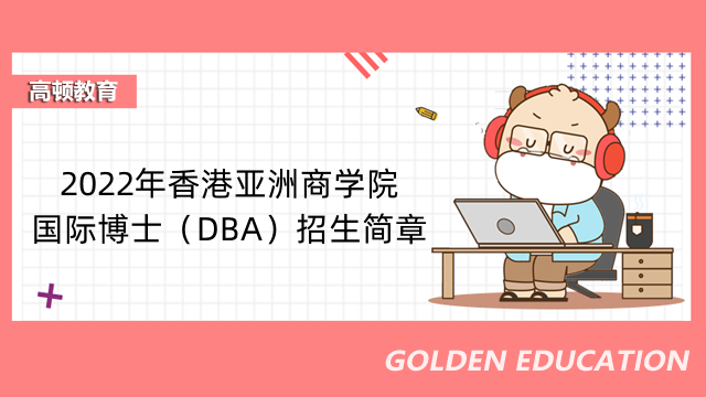 2022年香港亚洲商学院国际博士（DBA）招生简章-不用考试就可以读的博士-速来围...