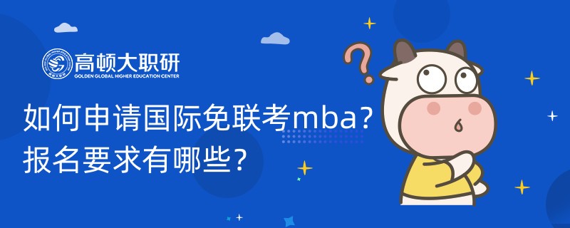 如何申請(qǐng)國際免聯(lián)考mba？報(bào)名要求有哪些？