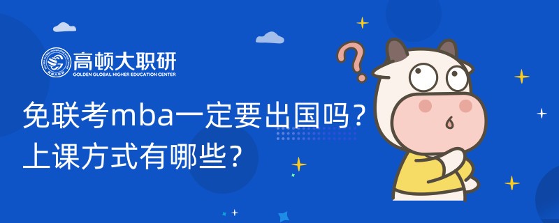 免聯(lián)考mba一定要出國(guó)嗎？上課方式有哪些？