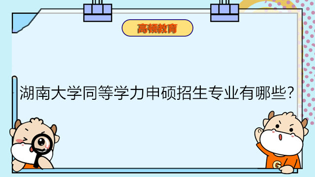 湖南大學(xué)同等學(xué)力申碩招生專業(yè)有哪些？湖南在職研報(bào)考