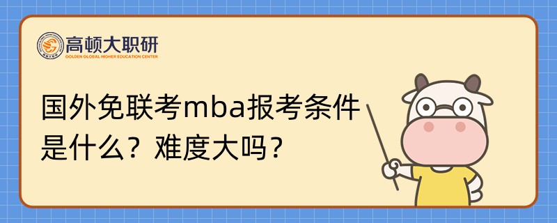 國(guó)外免聯(lián)考mba報(bào)考條件是什么？難度大嗎？