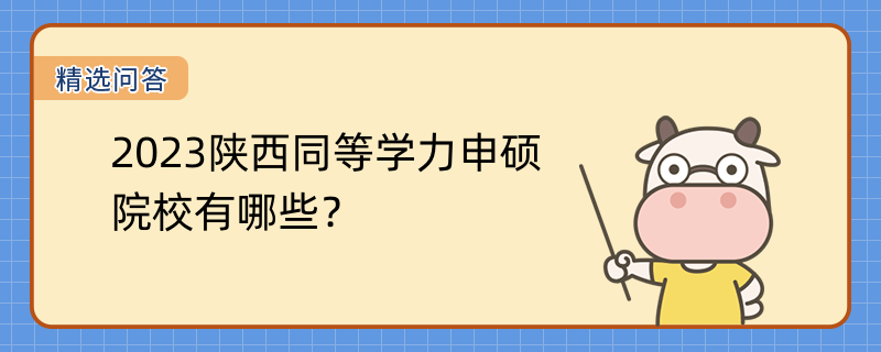 2023陜西同等學(xué)力申碩院校有哪些？熱招院校有哪些？