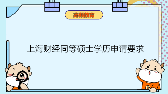 上海財(cái)經(jīng)同等碩士學(xué)歷申請(qǐng)要求！2023年上財(cái)同等學(xué)力申碩