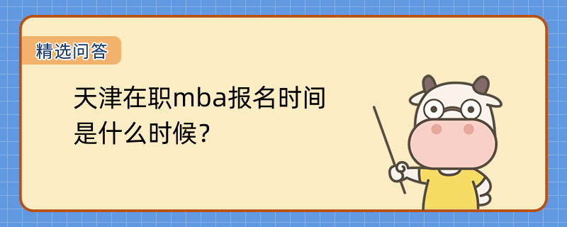 天津在職mba報(bào)名時(shí)間是什么時(shí)候？考試科目是什么？