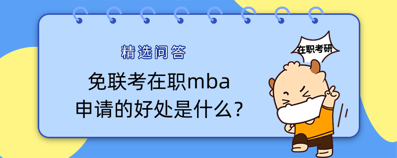 免聯(lián)考在職mba申請的好處是什么？一定要了解