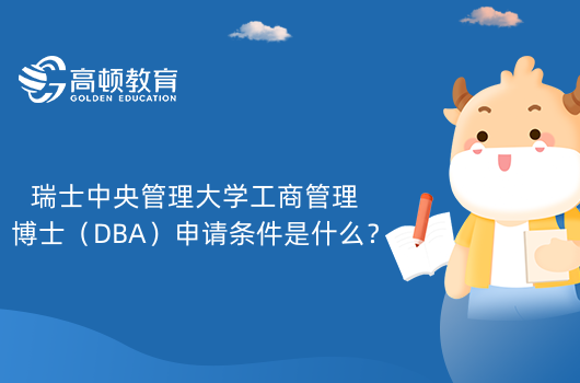 瑞士中央管理大學(xué)工商管理博士（DBA）申請(qǐng)條件是什么？有哪些要求？