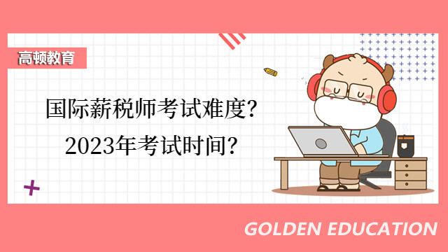 國(guó)際薪稅師考試以后難度會(huì)增加嗎？2023年考試時(shí)間是什么時(shí)候？