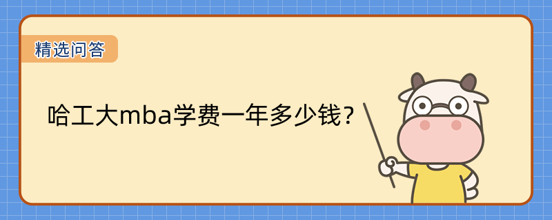 哈工大mba學(xué)費(fèi)一年多少錢？2023年哈工大mba學(xué)費(fèi)一覽表