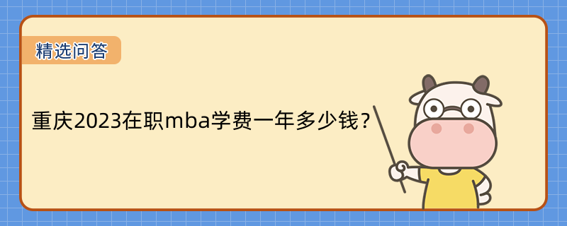 重慶2023在職mba學(xué)費(fèi)一年多少錢？【已更新】考生速看