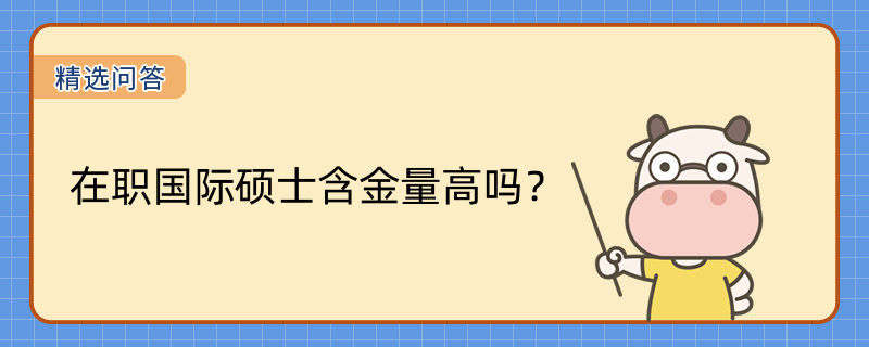 在職國(guó)際碩士含金量高嗎？含金量高！學(xué)位全球通用！