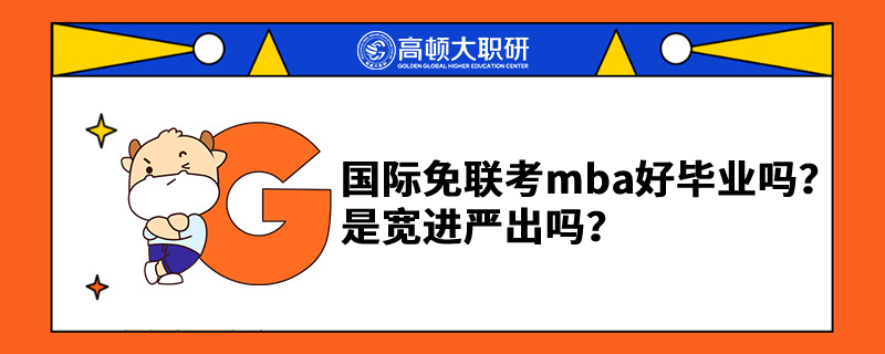 國際免聯(lián)考mba好畢業(yè)嗎？是寬進嚴(yán)出嗎？