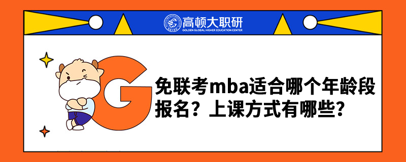 免聯(lián)考mba適合哪個(gè)年齡段報(bào)名？上課方式有哪些？