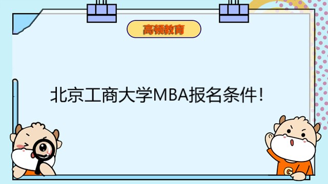 北京工商大学MBA报名条件!2023年mba报考要求详解