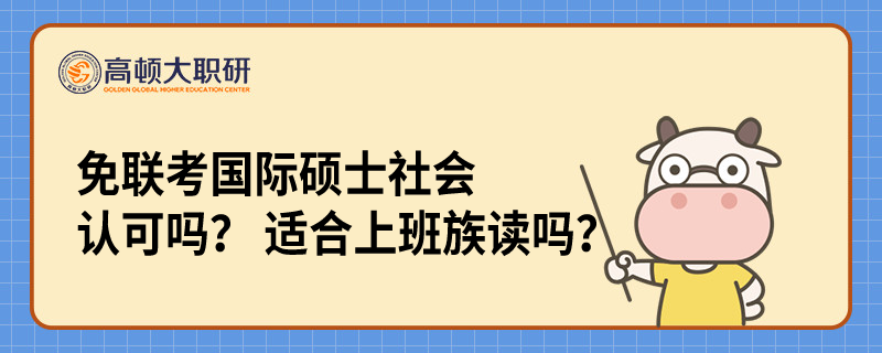 免聯(lián)考國(guó)際碩士社會(huì)認(rèn)可嗎？ 適合上班族讀嗎？