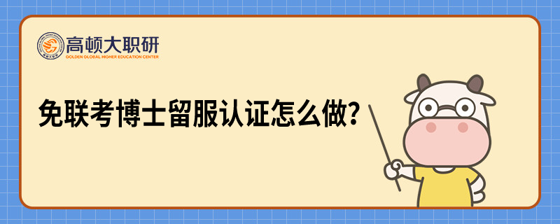 免聯(lián)考博士留服認(rèn)證怎么做？一文帶你了解清晰