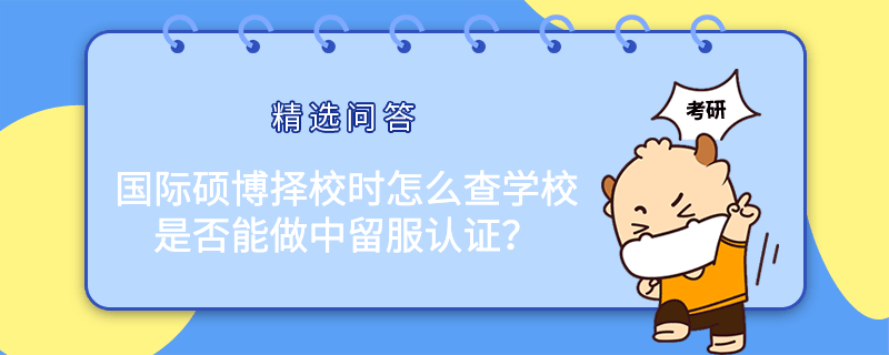 國(guó)際碩博擇校時(shí)怎么查學(xué)校是否能做中留服認(rèn)證？看這一篇就夠了！